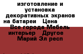 изготовление и установка декоративных экранов на батареи › Цена ­ 3 200 - Все города Мебель, интерьер » Другое   . Марий Эл респ.